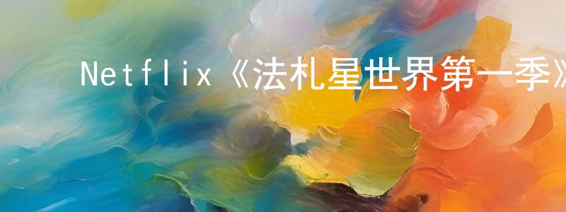 曹满贵的动漫综艺大全,Netflix《法札星世界第一季》迅雷下载/在线观看/百度云-动漫/卡通-美剧天堂
